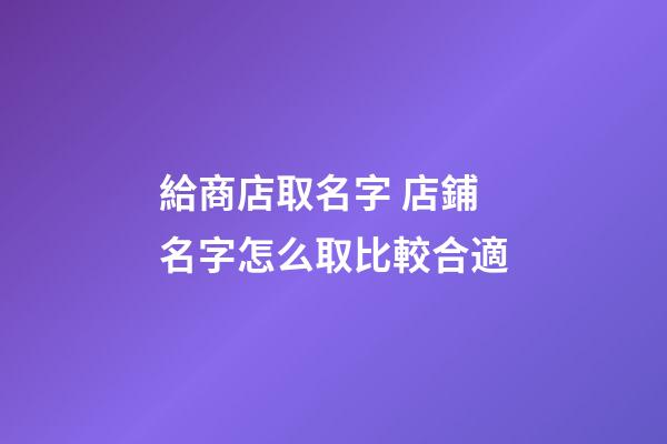 給商店取名字 店鋪名字怎么取比較合適-第1張-店鋪起名-玄機派